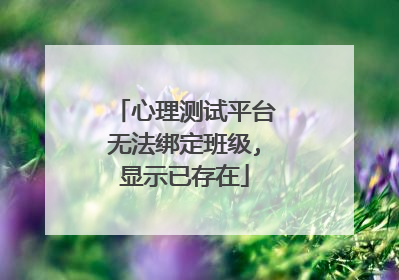 心理测试平台无法绑定班级,显示已存在