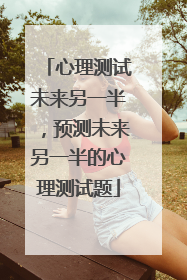 心理测试未来另一半,预测未来另一半的心理测试题