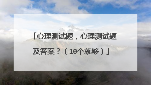 心理测试题，心理测试题及答案？（10个就够）