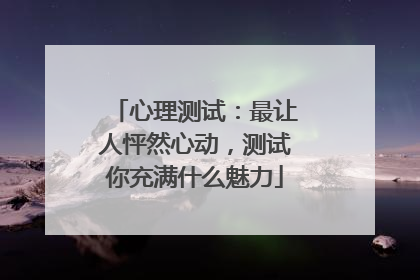 心理测试：最让人怦然心动，测试你充满什么魅力