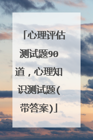 心理评估测试题90道,心理知识测试题(带答案)
