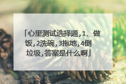 心里测试选择题,1、做饭,2洗碗,3拖地,4倒垃圾,答案是什么啊
