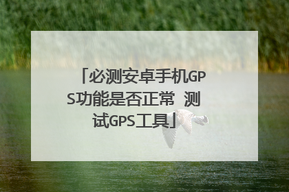 必测安卓手机GPS功能是否正常 测试GPS工具