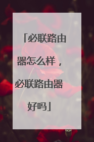 必联路由器怎么样,必联路由器好吗