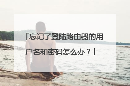 忘记了登陆路由器的用户名和密码怎么办?