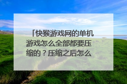 快猴游戏网的单机游戏怎么全部都要压缩的?压缩之后怎么找到游戏文件