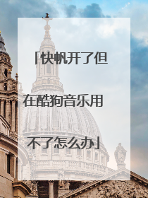 快帆开了但在酷狗音乐用不了怎么办