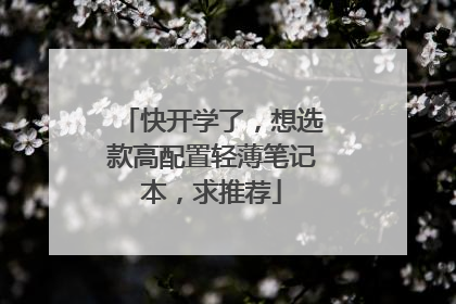 快开学了,想选款高配置轻薄笔记本,求推荐