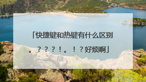 快捷键和热键有什么区别。？？？！。！？好烦啊