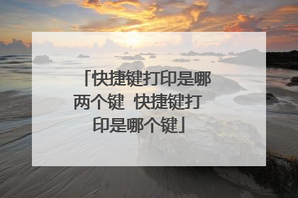快捷键打印是哪两个键 快捷键打印是哪个键