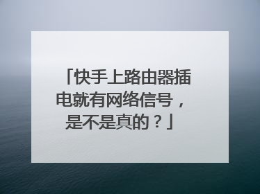 快手上路由器插电就有网络信号，是不是真的？