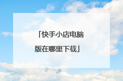 快手小店电脑版在哪里下载