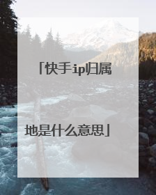 快手ip归属地是什么意思