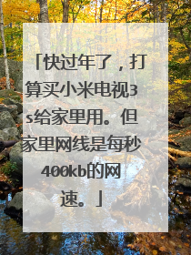 快过年了，打算买小米电视3s给家里用。但家里网线是每秒400kb的网速。