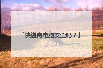 快递寄电脑安全吗？