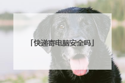 快递寄电脑安全吗