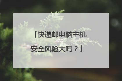 快递邮电脑主机安全风险大吗?