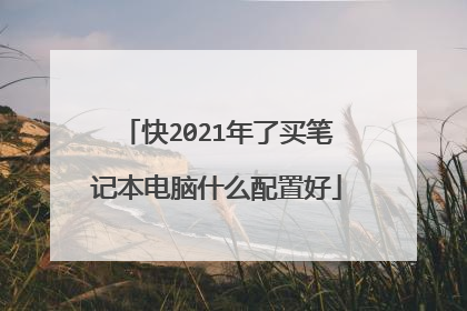 快2021年了买笔记本电脑什么配置好