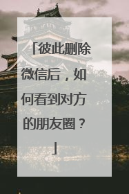 彼此删除微信后,如何看到对方的朋友圈?