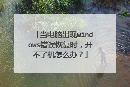 当电脑出现windows错误恢复时,开不了机怎么办?
