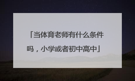 当体育老师有什么条件吗,小学或者初中高中