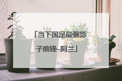 当下国足最强影子前锋—阿兰