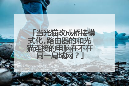 当光猫改成桥接模式化,路由器的和光猫连接的电脑在不在同一局域网?