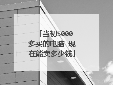 当初5000多买的电脑 现在能卖多少钱