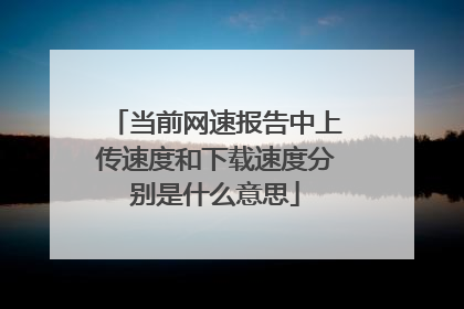 当前网速报告中上传速度和下载速度分别是什么意思