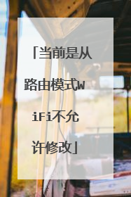 当前是从路由模式WiFi不允许修改