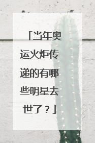 当年奥运火炬传递的有哪些明星去世了？