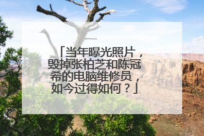 当年曝光照片,毁掉张柏芝和陈冠希的电脑维修员,如今过得如何?