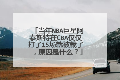 当年NBA巨星阿泰斯特在CBA仅仅打了15场就被裁了，原因是什么？
