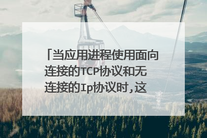 当应用进程使用面向连接的TCP协议和无连接的Ip协议时,这种传输时面向连接的还是无连接的?