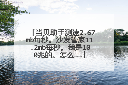 当贝助手测速2.67mb每秒。沙发管家11.2mb每秒。我是100兆的。怎么……