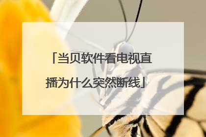 当贝软件看电视直播为什么突然断线