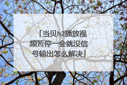 当贝h2播放视频暂停一会就没信号输出怎么解决