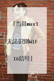 当贝max1无法识别WIFI6信号