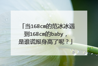 当168cm的范冰冰遇到168cm的baby，是谁谎报身高了呢？
