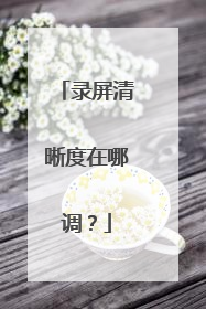 录屏清晰度在哪调？