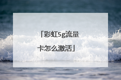 彩虹5g流量卡怎么激活