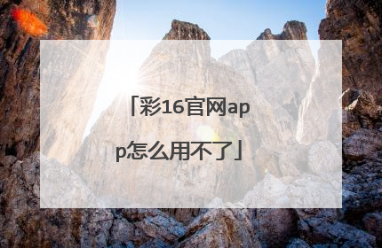 彩16官网app怎么用不了