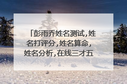 彭雨乔姓名测试,姓名打评分,姓名算命,姓名分析,在线三才五格五行吉凶剖象