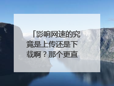 影响网速的究竟是上传还是下载啊？那个更直接些呢？