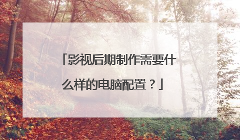 影视后期制作需要什么样的电脑配置?