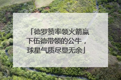 德罗赞率领火箭赢下伍德带领的公牛，球星气质尽显无余