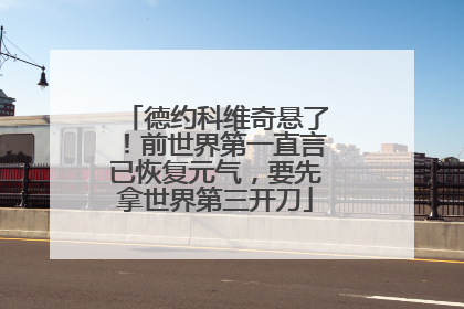 德约科维奇悬了!前世界第一直言已恢复元气,要先拿世界第三开刀