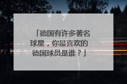 德国有许多著名球星,你最喜欢的德国球员是谁?