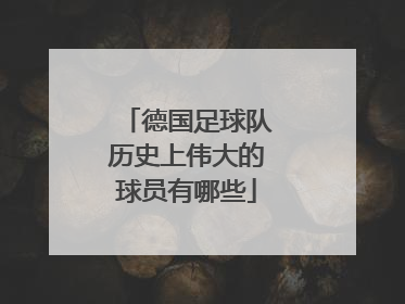 德国足球队历史上伟大的球员有哪些