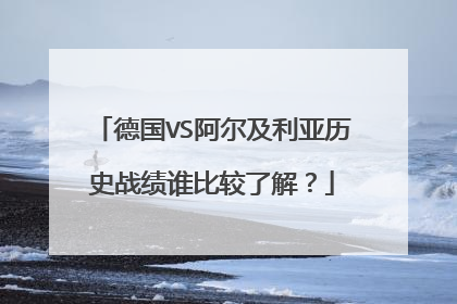 德国VS阿尔及利亚历史战绩谁比较了解？